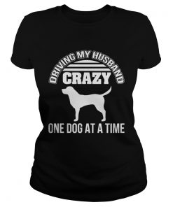 Ladies Tee Driving my husband crazy one dog at a time