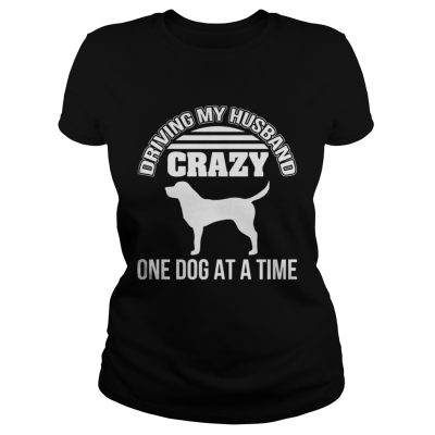 Ladies Tee Driving my husband crazy one dog at a time