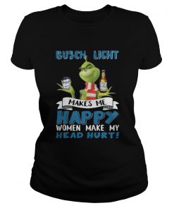 Ladies Tee Grinch Busch Light Makes Me Happy Women Make My Head Hurt Christmas Shirt