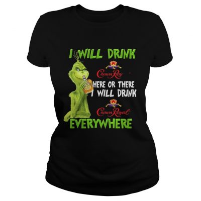 Ladies Tee Grinch I will drink Crown Royal here or there I will drink Crown Royal everywhere shirt