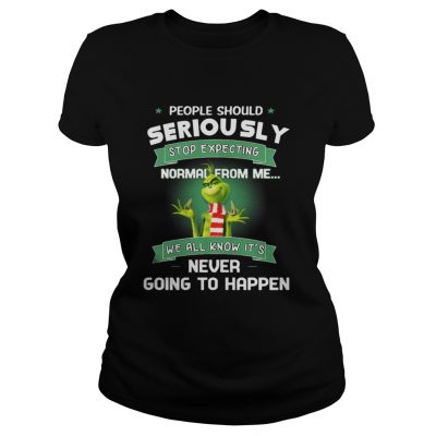 Ladies Tee Grinch People Should Seriously Stop Expecting Normal From Me Shirt