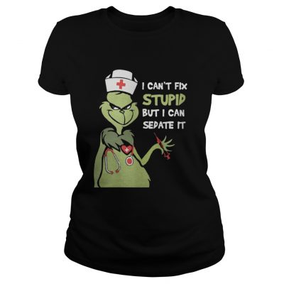 Ladies Tee Grinch nurse I can’t fix stupid but I can sedate it shirt