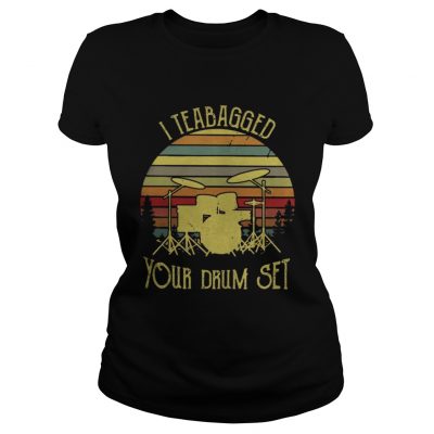 Ladies Tee I teabagged your drum set vintage shirt