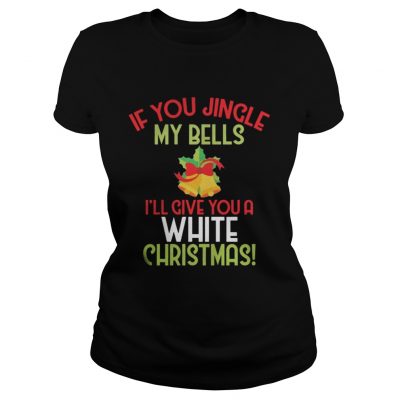 Ladies Tee If You Jingle My Bell I’ll Give You A White Christmas Tee Shirt