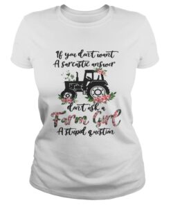 Ladies Tee If you dont want a sarcastic answer dont ask a farm girl a stupid question