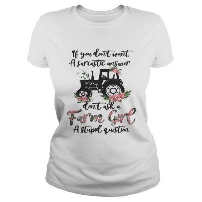 Ladies Tee If you dont want a sarcastic answer dont ask a farm girl a stupid question