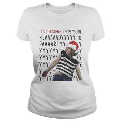 Ladies Tee Its Christmas I hope youre reaaaaadyyyyy to paaaartyyyy shirt