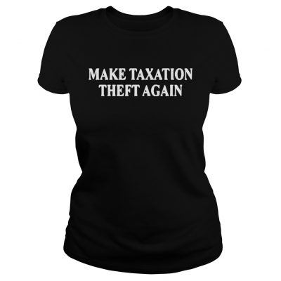 Ladies Tee Make taxation theft again shirt