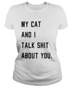 Ladies Tee My cat and I talk shit about you