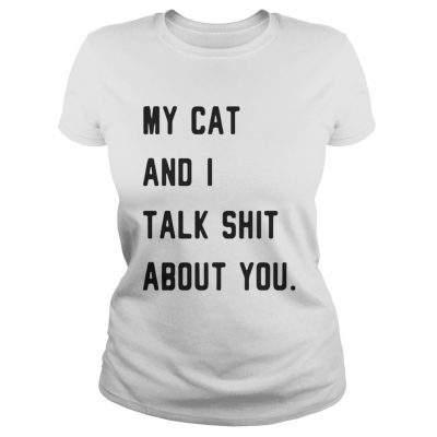 Ladies Tee My cat and I talk shit about you