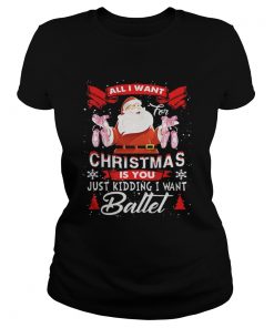 Ladies Tee Santa All I Want Christmas Is You Just Kidding I Want Ballet