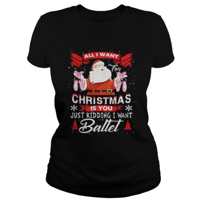 Ladies Tee Santa All I Want Christmas Is You Just Kidding I Want Ballet