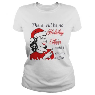 Ladies Tee There Will Be No Holiday Cheer Until I Get My Coffee Christmas