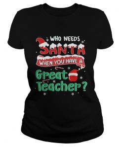 Ladies Tee Who Needs Santa When You Have A Great Teacher Christmas