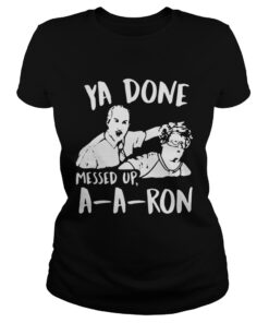 Ladies Tee Ya done messed up a-a-ron