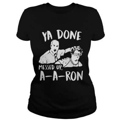 Ladies Tee Ya done messed up a-a-ron