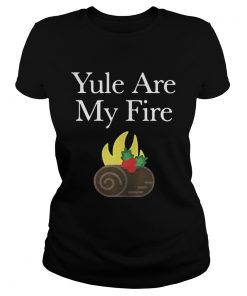 Ladies Tee Yule are my fire shirt