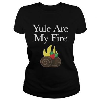 Ladies Tee Yule are my fire shirt