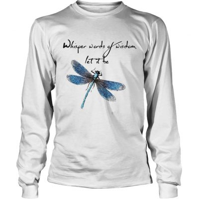 Longsleeve Tee Dragonfly Whisper words of wisdom let it be shirt