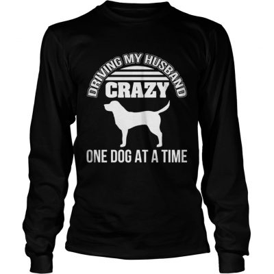 Longsleeve Tee Driving my husband crazy one dog at a time