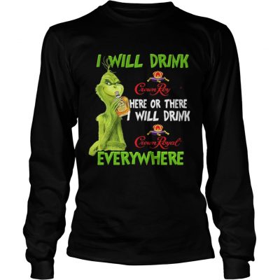 Longsleeve Tee Grinch I will drink Crown Royal here or there I will drink Crown Royal everywhere shirt