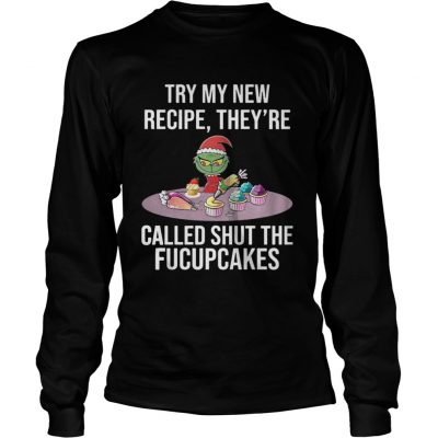 Longsleeve Tee Grinch try my new recipe theyre called shut the fucup cakes