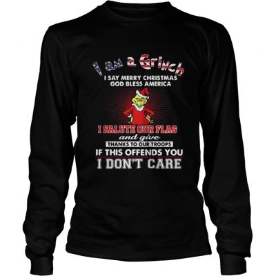 Longsleeve Tee I am a Grinch I say merry Christmas God bless America shirt