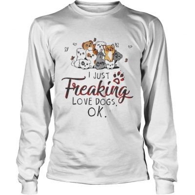 Longsleeve Tee I just freaking love dogs OK shirt