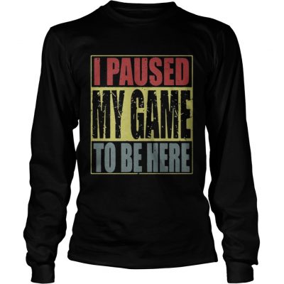 Longsleeve Tee I paused my game to be here shirt