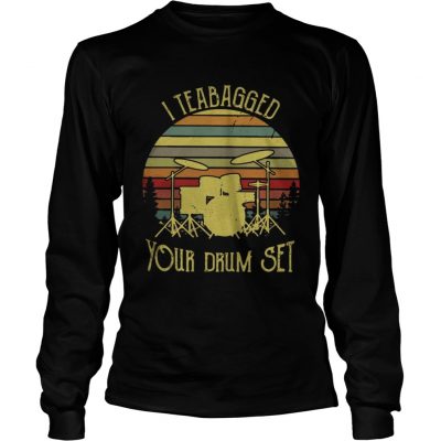 Longsleeve Tee I teabagged your drum set vintage shirt