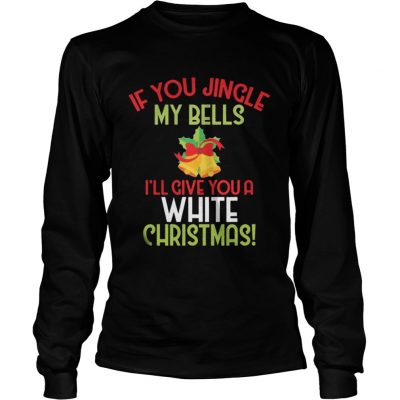 Longsleeve Tee If You Jingle My Bell I’ll Give You A White Christmas Tee Shirt