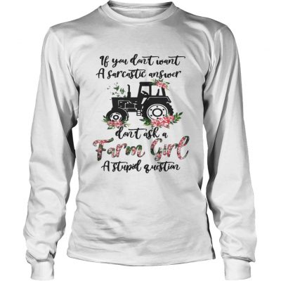 Longsleeve Tee If you dont want a sarcastic answer dont ask a farm girl a stupid question