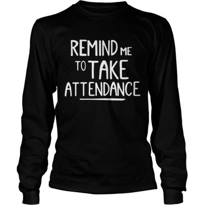 Longsleeve Tee Remind me to take attendance