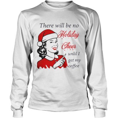 Longsleeve Tee There Will Be No Holiday Cheer Until I Get My Coffee Christmas