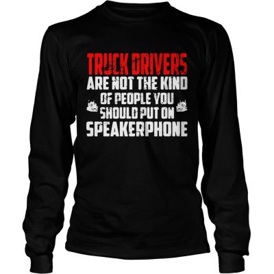 Longsleeve Tee Truck drivers are not the kind of people you should put on speakerphone