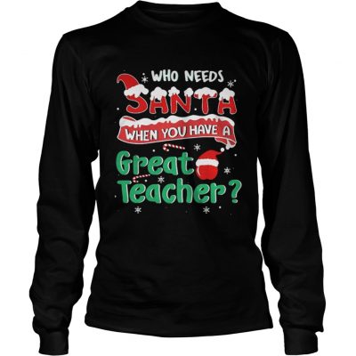 Longsleeve Tee Who Needs Santa When You Have A Great Teacher Christmas