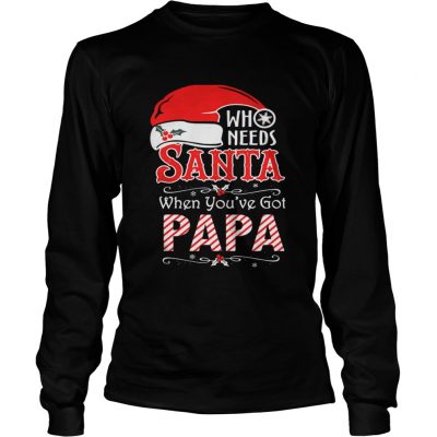 Longsleeve Tee Who needs Santa when you’ve got Papa shirt