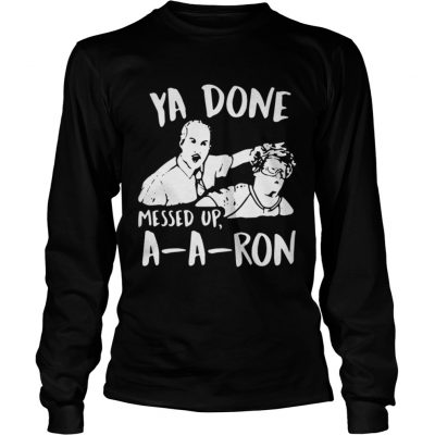 Longsleeve Tee Ya done messed up a-a-ron