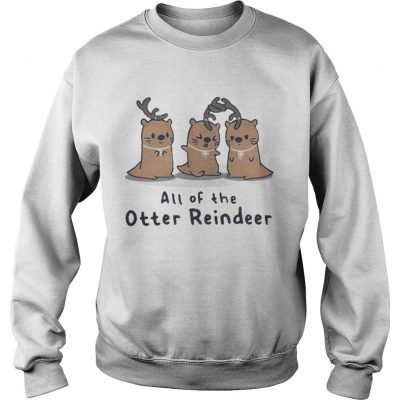 Sweatshirt All of the Otter reindeer Christmas shirt