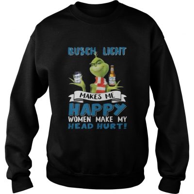 Sweatshirt Grinch Busch Light Makes Me Happy Women Make My Head Hurt Christmas Shirt