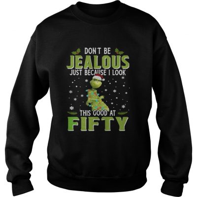 Sweatshirt Grinch Dont Be Jealous Just Because I Look This Good At Fifty