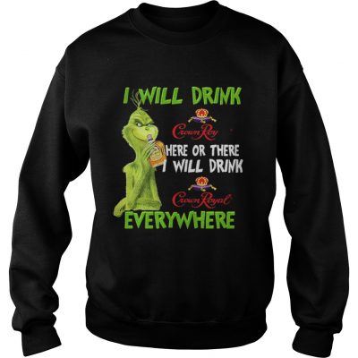 Sweatshirt Grinch I will drink Crown Royal here or there I will drink Crown Royal everywhere shirt