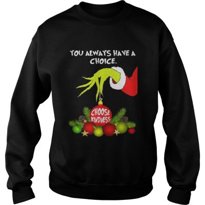 Sweatshirt Grinch holding you always have a choice choose kindness