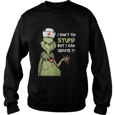 Sweatshirt Grinch nurse I can’t fix stupid but I can sedate it shirt