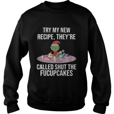 Sweatshirt Grinch try my new recipe theyre called shut the fucup cakes