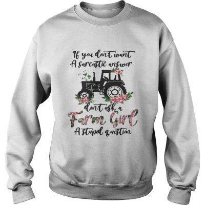 Sweatshirt If you dont want a sarcastic answer dont ask a farm girl a stupid question