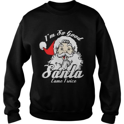 Sweatshirt Im So Good Santa Came Twice Funny Naughty Xmas TShirt