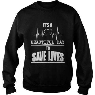 Sweatshirt Its a beautiful day to save lives