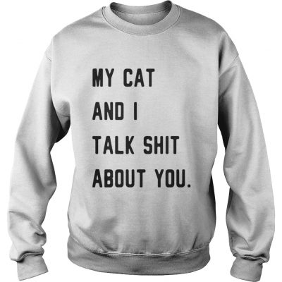 Sweatshirt My cat and I talk shit about you