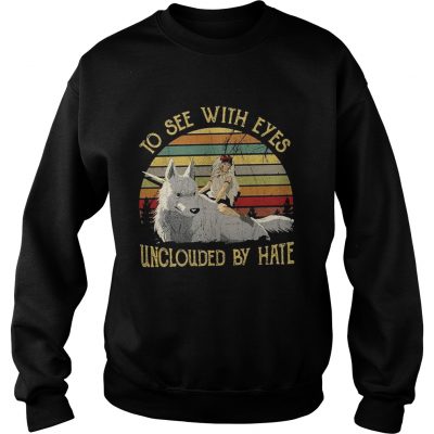 Sweatshirt Princess Mononoke to see with eyes unclouded by hate shirt